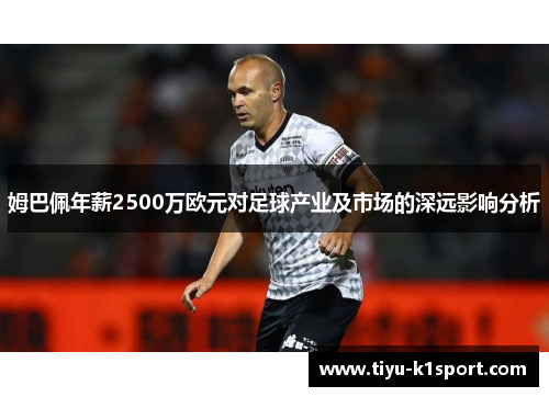 姆巴佩年薪2500万欧元对足球产业及市场的深远影响分析