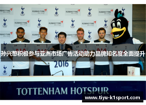孙兴慜积极参与亚洲市场广告活动助力品牌知名度全面提升 孙兴慜积极参与亚洲市场广告活动助力品牌知名度全面提升