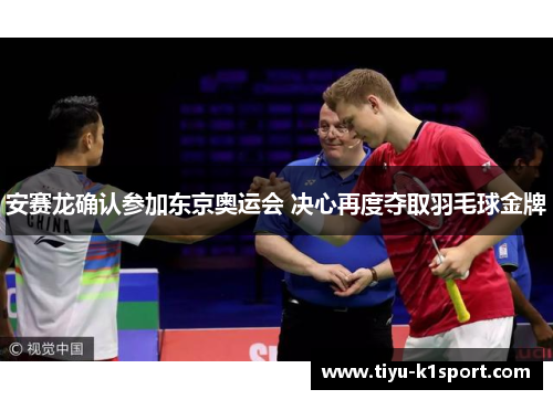 安赛龙确认参加东京奥运会 决心再度夺取羽毛球金牌 安赛龙确认参加东京奥运会 决心再度夺取羽毛球金牌