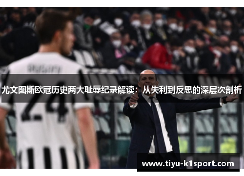 尤文图斯欧冠历史两大耻辱纪录解读：从失利到反思的深层次剖析