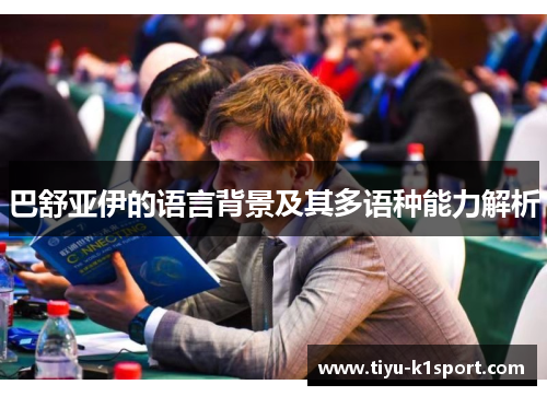 巴舒亚伊的语言背景及其多语种能力解析 巴舒亚伊的语言背景及其多语种能力解析