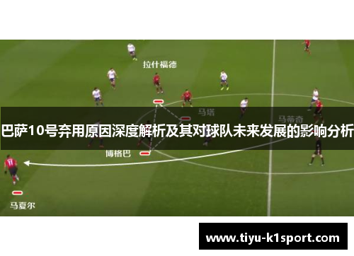 巴萨10号弃用原因深度解析及其对球队未来发展的影响分析 巴萨10号弃用原因深度解析及其对球队未来发展的影响分析