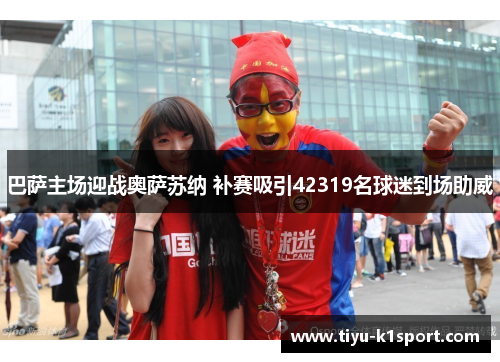 巴萨主场迎战奥萨苏纳 补赛吸引42319名球迷到场助威