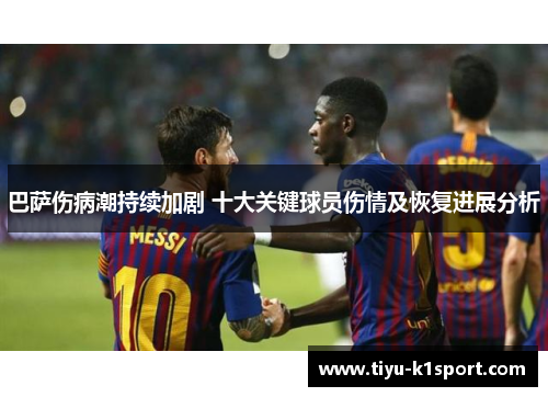 巴萨伤病潮持续加剧 十大关键球员伤情及恢复进展分析 巴萨伤病潮持续加剧 十大关键球员伤情及恢复进展分析