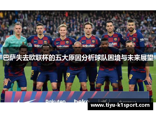 巴萨失去欧联杯的五大原因分析球队困境与未来展望