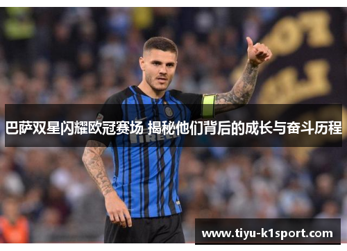 巴萨双星闪耀欧冠赛场 揭秘他们背后的成长与奋斗历程