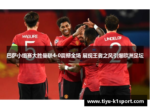 巴萨小组赛大胜曼联4-0震撼全场 展现王者之风引爆欧洲足坛