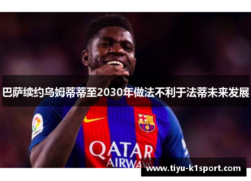 巴萨续约乌姆蒂蒂至2030年做法不利于法蒂未来发展