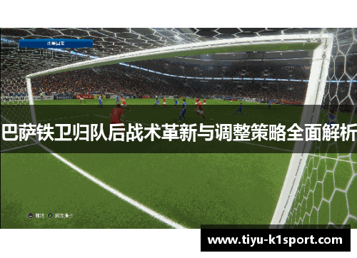 巴萨铁卫归队后战术革新与调整策略全面解析