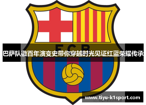 巴萨队徽百年演变史带你穿越时光见证红蓝荣耀传承
