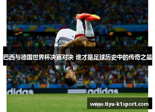 巴西与德国世界杯决赛对决 谁才是足球历史中的传奇之最