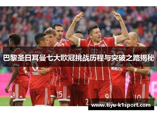 巴黎圣日耳曼七大欧冠挑战历程与突破之路揭秘 巴黎圣日耳曼七大欧冠挑战历程与突破之路揭秘