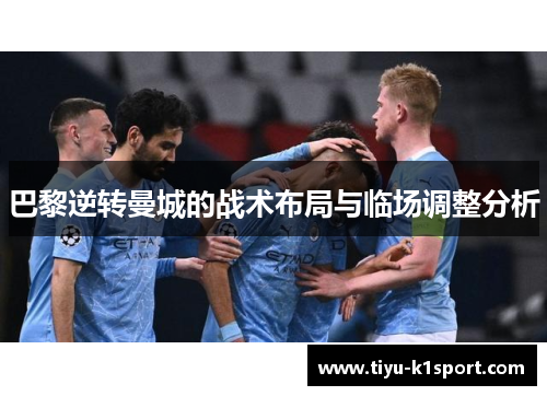 巴黎逆转曼城的战术布局与临场调整分析