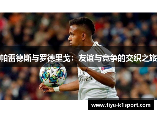 帕雷德斯与罗德里戈：友谊与竞争的交织之旅