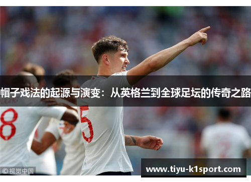 帽子戏法的起源与演变：从英格兰到全球足坛的传奇之路