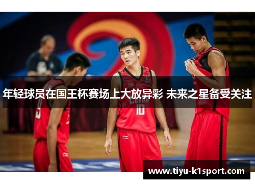 年轻球员在国王杯赛场上大放异彩 未来之星备受关注