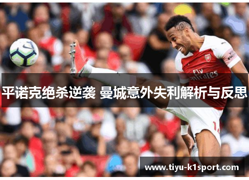 平诺克绝杀逆袭 曼城意外失利解析与反思