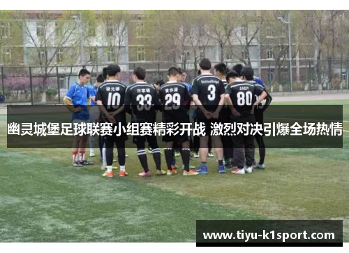 幽灵城堡足球联赛小组赛精彩开战 激烈对决引爆全场热情