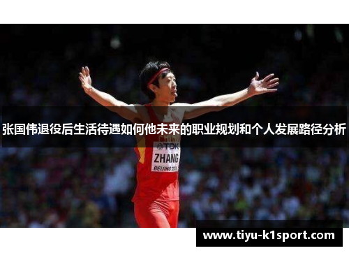 张国伟退役后生活待遇如何他未来的职业规划和个人发展路径分析 张国伟退役后生活待遇如何他未来的职业规划和个人发展路径分析