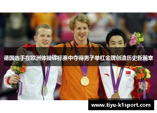 德国选手在欧洲体操锦标赛中夺得男子单杠金牌创造历史新篇章