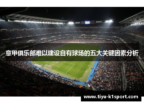 意甲俱乐部难以建设自有球场的五大关键因素分析 意甲俱乐部难以建设自有球场的五大关键因素分析
