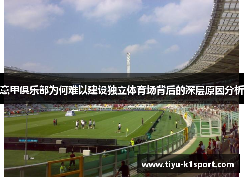 意甲俱乐部为何难以建设独立体育场背后的深层原因分析