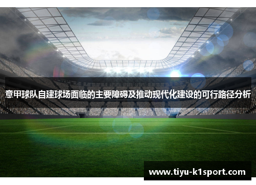 意甲球队自建球场面临的主要障碍及推动现代化建设的可行路径分析 意甲球队自建球场面临的主要障碍及推动现代化建设的可行路径分析