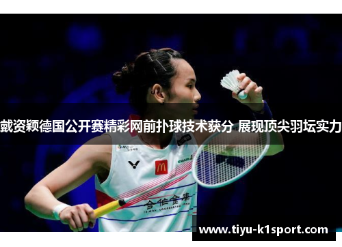 戴资颖德国公开赛精彩网前扑球技术获分 展现顶尖羽坛实力