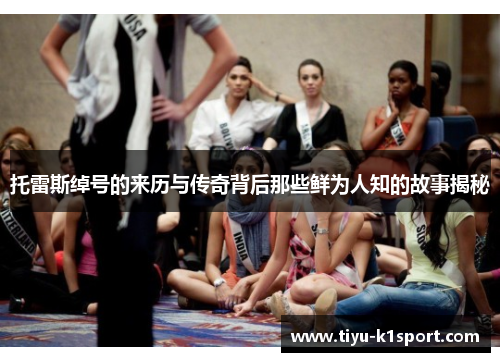 托雷斯绰号的来历与传奇背后那些鲜为人知的故事揭秘