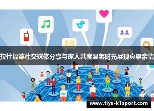 拉什福德社交媒体分享与家人共度温馨时光展现真挚亲情